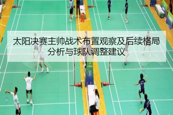太阳决赛主帅战术布置观察及后续格局分析与球队调整建议