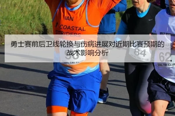 勇士赛前后卫线轮换与伤病进展对近期比赛预期的战术影响分析