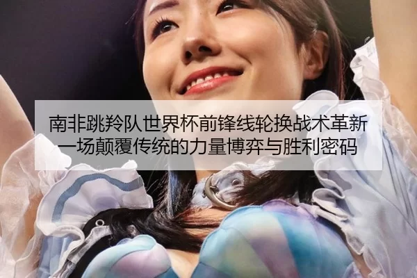 nan-fei-tiao-ling-dui-shi-jie-bei-qian-feng-xian-lun-huan-zhan-shu-ge-xin-yi-chang-dian-fu-chuan-tong-de-li-liang-bo-yi-2-140.jpg